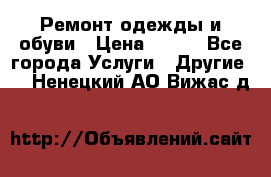 Ремонт одежды и обуви › Цена ­ 100 - Все города Услуги » Другие   . Ненецкий АО,Вижас д.